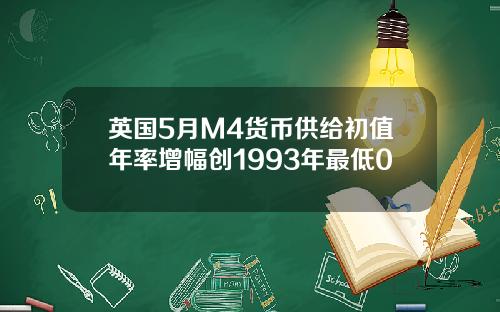 英国5月M4货币供给初值年率增幅创1993年最低0