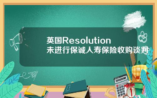 英国Resolution未进行保诚人寿保险收购谈判