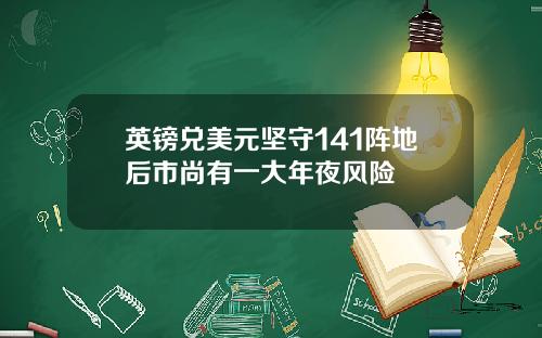 英镑兑美元坚守141阵地后市尚有一大年夜风险