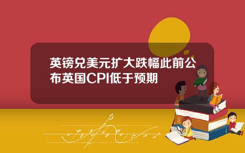 英镑兑美元扩大跌幅此前公布英国CPI低于预期