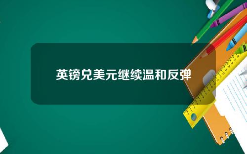 英镑兑美元继续温和反弹