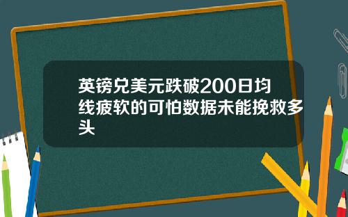 英镑兑美元跌破200日均线疲软的可怕数据未能挽救多头