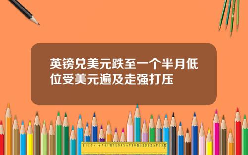 英镑兑美元跌至一个半月低位受美元遍及走强打压