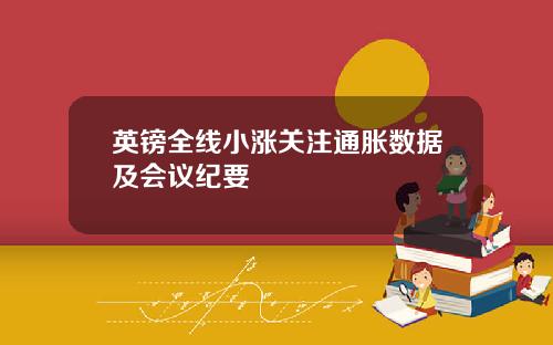 英镑全线小涨关注通胀数据及会议纪要