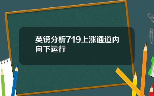 英镑分析719上涨通道内向下运行