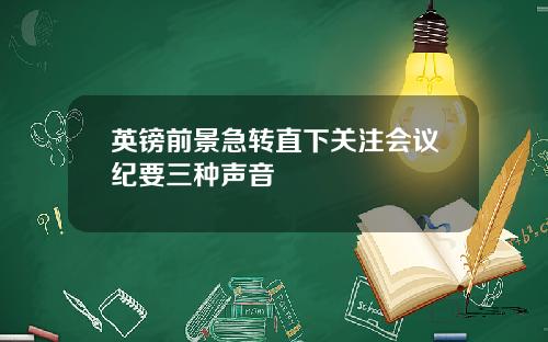 英镑前景急转直下关注会议纪要三种声音
