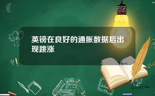 英镑在良好的通胀数据后出现跳涨