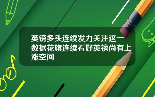 英镑多头连续发力关注这一数据花旗连续看好英镑尚有上涨空间