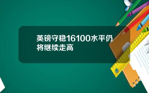 英镑守稳16100水平仍将继续走高