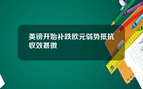 英镑开始补跌欧元弱势抵抗收效甚微