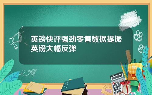 英镑快评强劲零售数据提振英镑大幅反弹