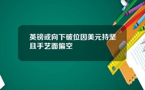 英镑或向下破位因美元持坚且手艺面偏空