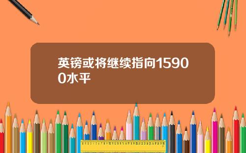 英镑或将继续指向15900水平