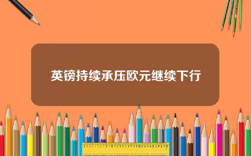 英镑持续承压欧元继续下行