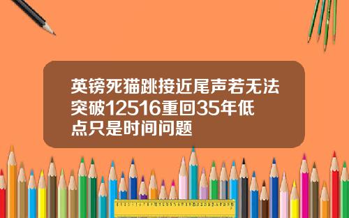 英镑死猫跳接近尾声若无法突破12516重回35年低点只是时间问题