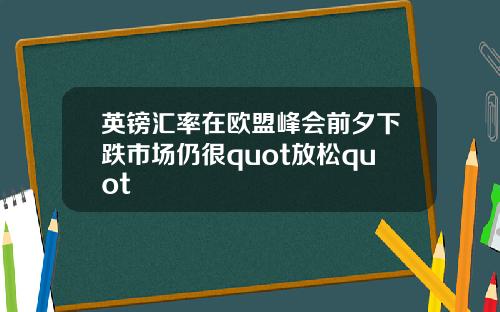 英镑汇率在欧盟峰会前夕下跌市场仍很quot放松quot