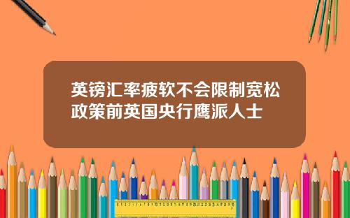 英镑汇率疲软不会限制宽松政策前英国央行鹰派人士
