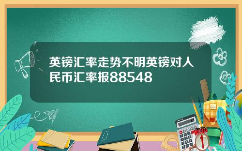 英镑汇率走势不明英镑对人民币汇率报88548