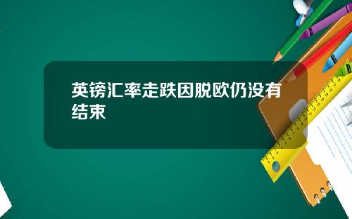 英镑汇率走跌因脱欧仍没有结束
