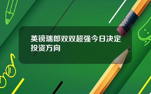 英镑瑞郎双双超强今日决定投资方向