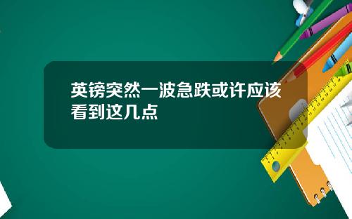 英镑突然一波急跌或许应该看到这几点