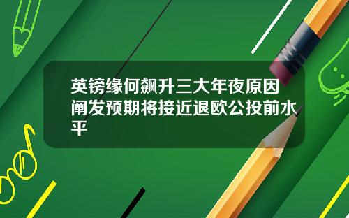 英镑缘何飙升三大年夜原因阐发预期将接近退欧公投前水平