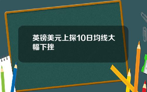 英镑美元上探10日均线大幅下挫