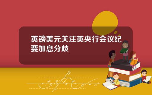 英镑美元关注英央行会议纪要加息分歧