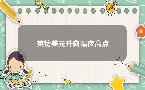 英镑美元升向隔夜高点
