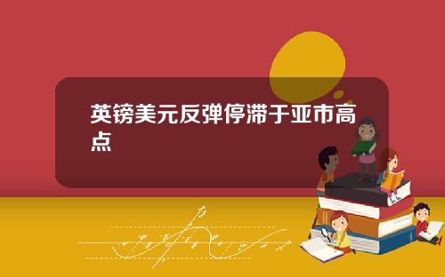 英镑美元反弹停滞于亚市高点