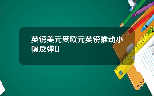 英镑美元受欧元英镑推动小幅反弹0