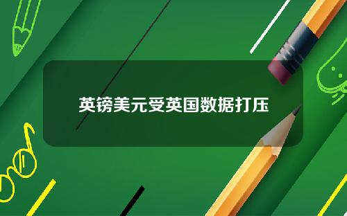 英镑美元受英国数据打压