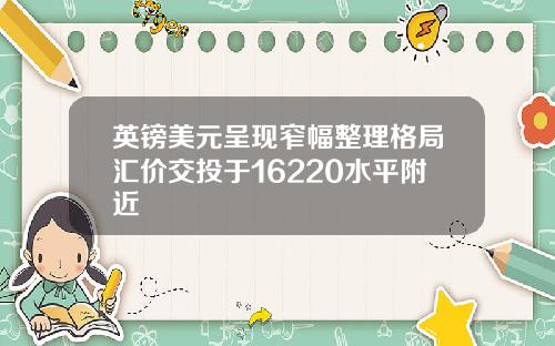 英镑美元呈现窄幅整理格局汇价交投于16220水平附近