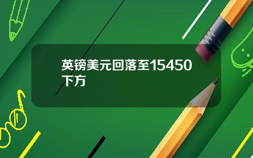 英镑美元回落至15450下方