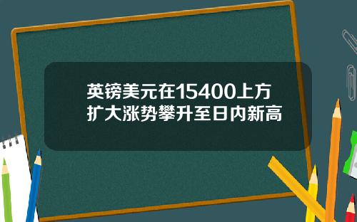 英镑美元在15400上方扩大涨势攀升至日内新高