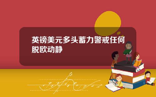 英镑美元多头蓄力警戒任何脱欧动静