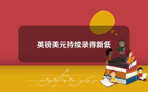 英镑美元持续录得新低