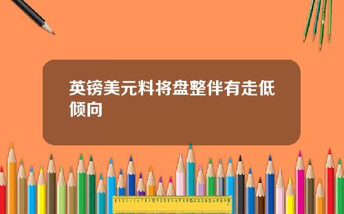 英镑美元料将盘整伴有走低倾向