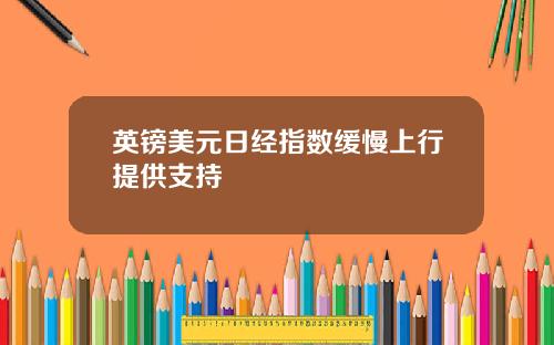 英镑美元日经指数缓慢上行提供支持