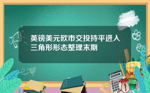 英镑美元欧市交投持平进入三角形形态整理末期