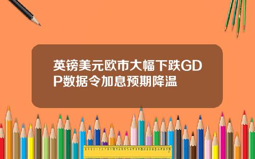 英镑美元欧市大幅下跌GDP数据令加息预期降温