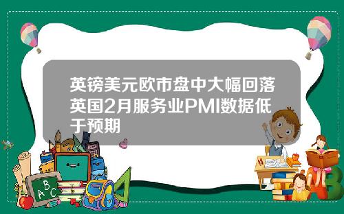 英镑美元欧市盘中大幅回落英国2月服务业PMI数据低于预期