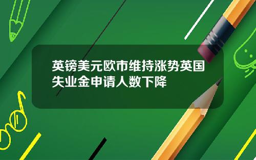 英镑美元欧市维持涨势英国失业金申请人数下降