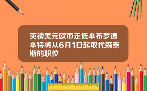 英镑美元欧市走低本布罗德本特将从6月1日起取代森泰斯的职位