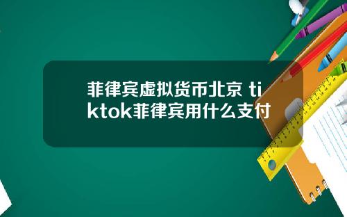 菲律宾虚拟货币北京 tiktok菲律宾用什么支付