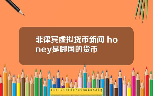 菲律宾虚拟货币新闻 honey是哪国的货币