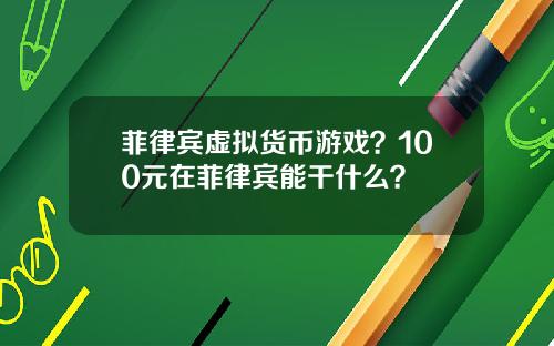 菲律宾虚拟货币游戏？100元在菲律宾能干什么？