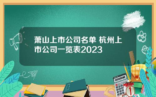 萧山上市公司名单 杭州上市公司一览表2023