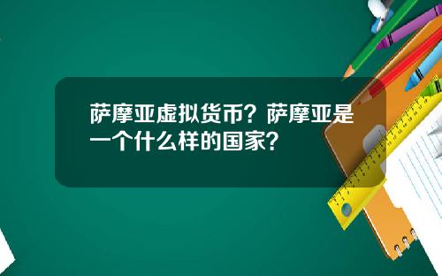 萨摩亚虚拟货币？萨摩亚是一个什么样的国家？