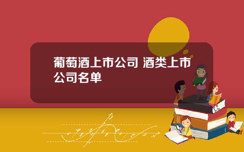 葡萄酒上市公司 酒类上市公司名单